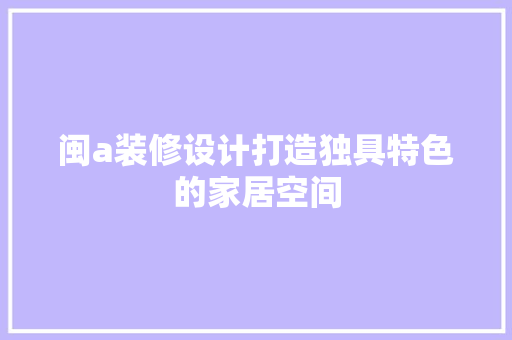 闽a装修设计打造独具特色的家居空间