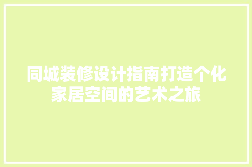 同城装修设计指南打造个化家居空间的艺术之旅