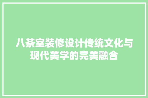 八茶室装修设计传统文化与现代美学的完美融合