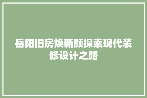 岳阳旧房焕新颜探索现代装修设计之路  第1张