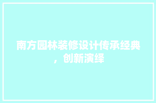 南方园林装修设计传承经典，创新演绎  第1张
