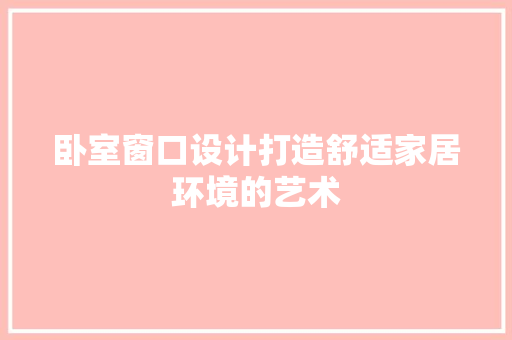卧室窗口设计打造舒适家居环境的艺术