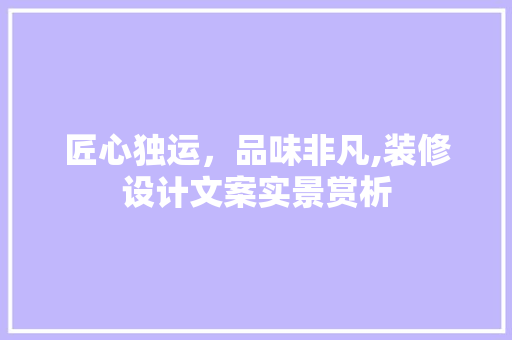 匠心独运，品味非凡,装修设计文案实景赏析