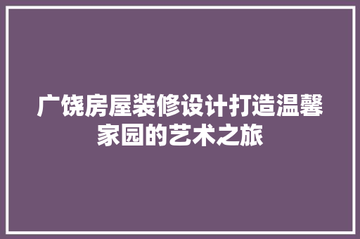 广饶房屋装修设计打造温馨家园的艺术之旅