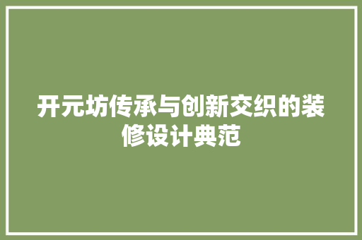 开元坊传承与创新交织的装修设计典范