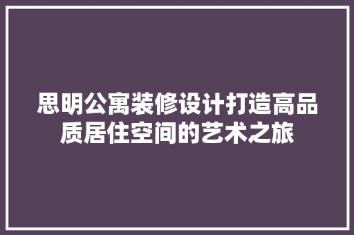 思明公寓装修设计打造高品质居住空间的艺术之旅