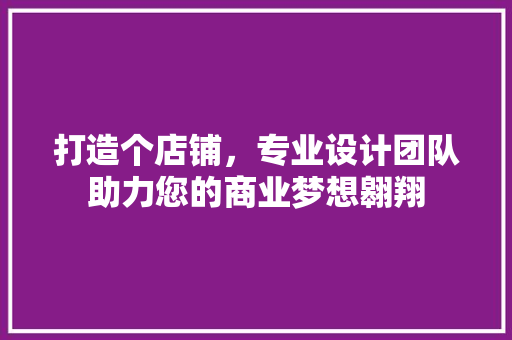 打造个店铺，专业设计团队助力您的商业梦想翱翔