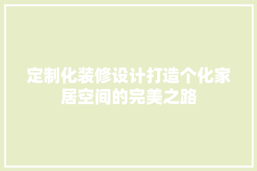 定制化装修设计打造个化家居空间的完美之路