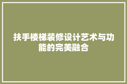 扶手楼梯装修设计艺术与功能的完美融合