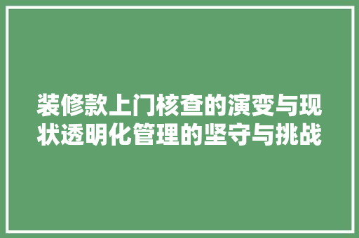 装修款上门核查的演变与现状透明化管理的坚守与挑战  第1张
