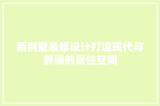新别墅装修设计打造现代与舒适的居住空间