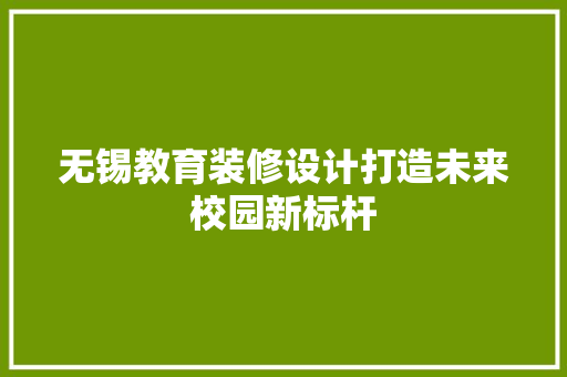 无锡教育装修设计打造未来校园新标杆
