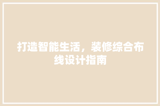 打造智能生活，装修综合布线设计指南