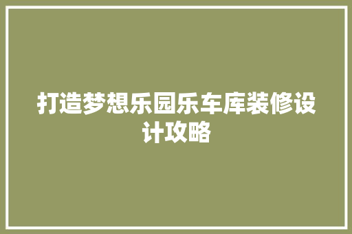 打造梦想乐园乐车库装修设计攻略