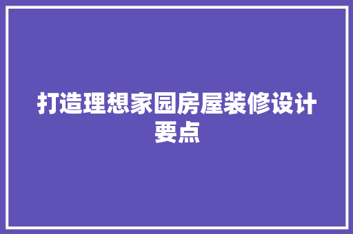 打造理想家园房屋装修设计要点