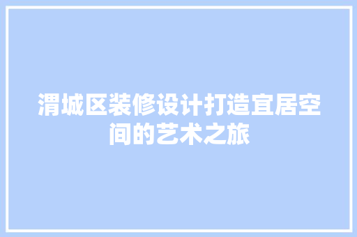 渭城区装修设计打造宜居空间的艺术之旅  第1张