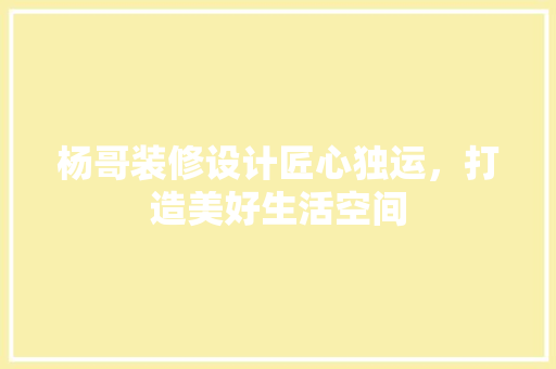 杨哥装修设计匠心独运，打造美好生活空间