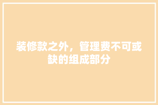 装修款之外，管理费不可或缺的组成部分