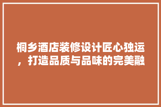 桐乡酒店装修设计匠心独运，打造品质与品味的完美融合