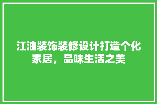江油装饰装修设计打造个化家居，品味生活之美
