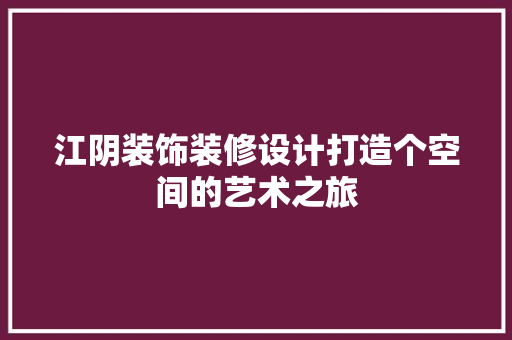 江阴装饰装修设计打造个空间的艺术之旅