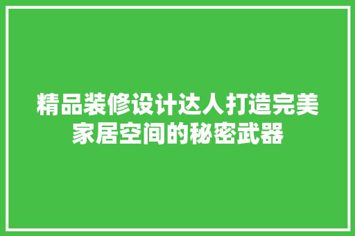精品装修设计达人打造完美家居空间的秘密武器