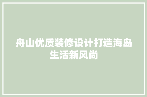 舟山优质装修设计打造海岛生活新风尚
