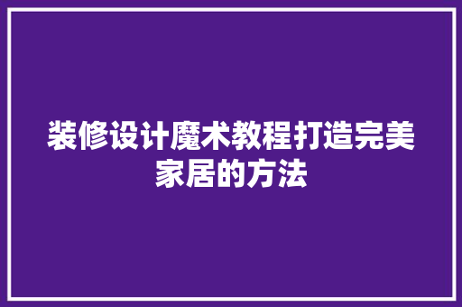 装修设计魔术教程打造完美家居的方法