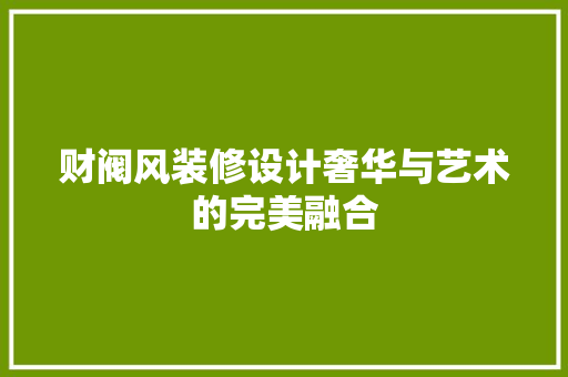 财阀风装修设计奢华与艺术的完美融合