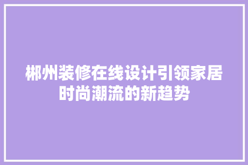 郴州装修在线设计引领家居时尚潮流的新趋势