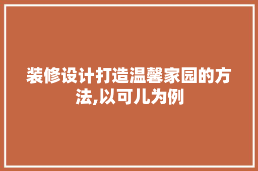 装修设计打造温馨家园的方法,以可儿为例  第1张