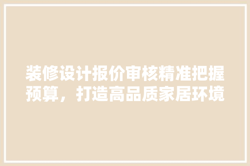 装修设计报价审核精准把握预算，打造高品质家居环境  第1张