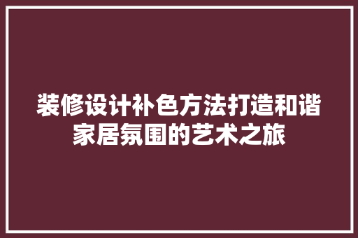 装修设计补色方法打造和谐家居氛围的艺术之旅