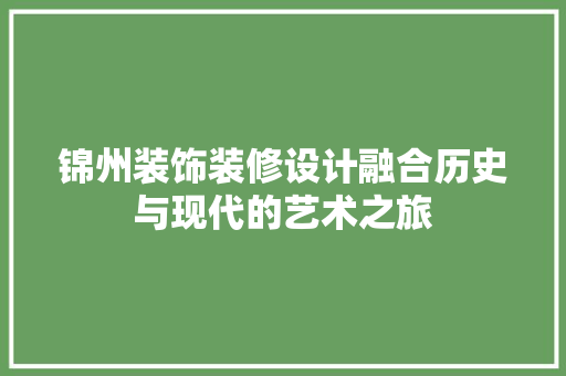 锦州装饰装修设计融合历史与现代的艺术之旅