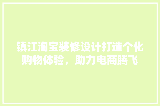 镇江淘宝装修设计打造个化购物体验，助力电商腾飞