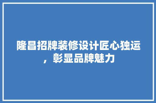 隆昌招牌装修设计匠心独运，彰显品牌魅力