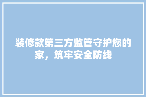 装修款第三方监管守护您的家，筑牢安全防线  第1张
