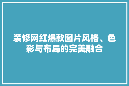 装修网红爆款图片风格、色彩与布局的完美融合