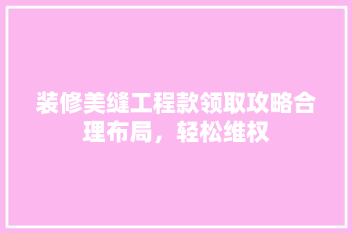 装修美缝工程款领取攻略合理布局，轻松维权