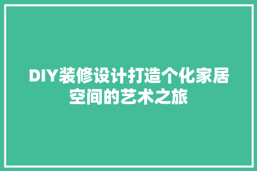 DIY装修设计打造个化家居空间的艺术之旅  第1张