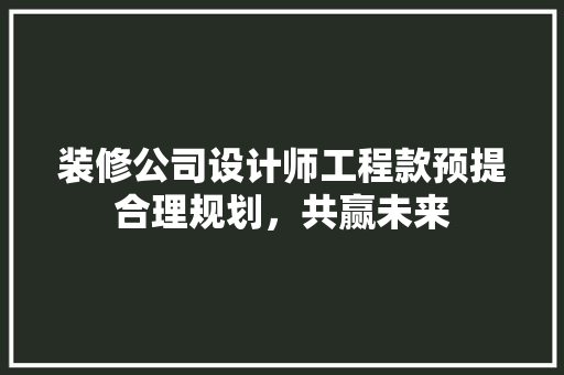 装修公司设计师工程款预提合理规划，共赢未来