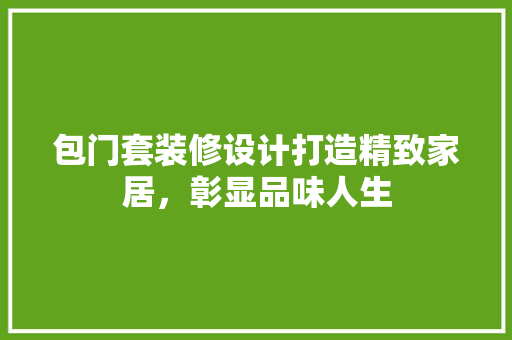 包门套装修设计打造精致家居，彰显品味人生
