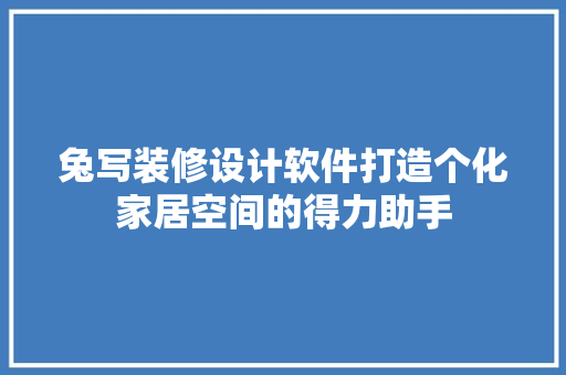 兔写装修设计软件打造个化家居空间的得力助手