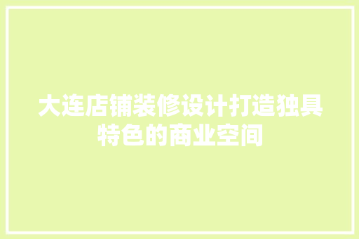 大连店铺装修设计打造独具特色的商业空间