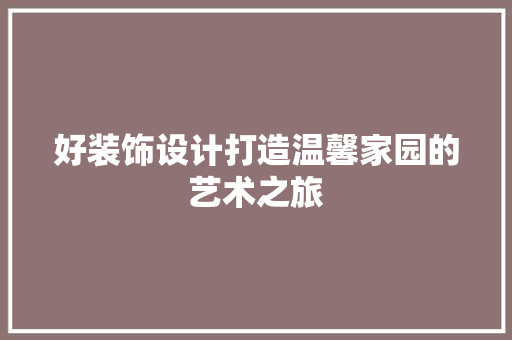 好装饰设计打造温馨家园的艺术之旅