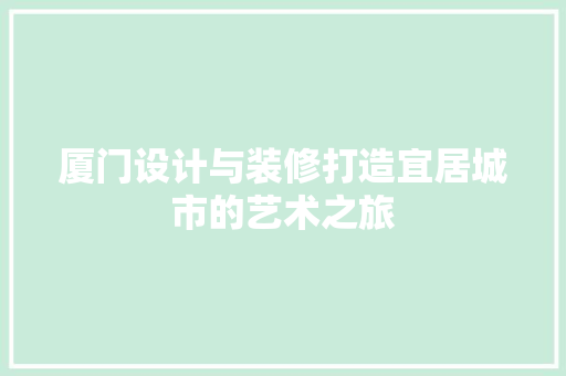 厦门设计与装修打造宜居城市的艺术之旅