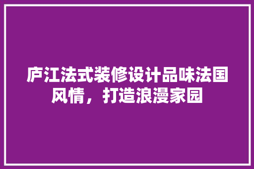 庐江法式装修设计品味法国风情，打造浪漫家园