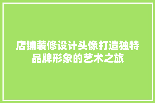 店铺装修设计头像打造独特品牌形象的艺术之旅