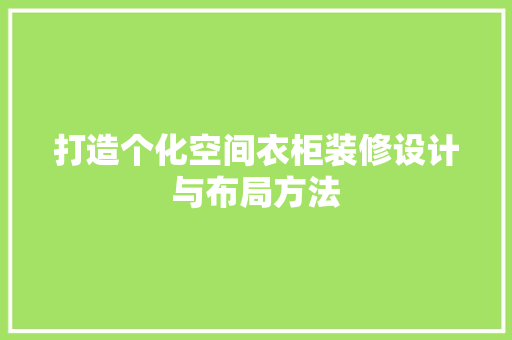 打造个化空间衣柜装修设计与布局方法