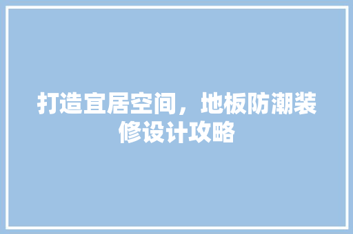 打造宜居空间，地板防潮装修设计攻略  第1张